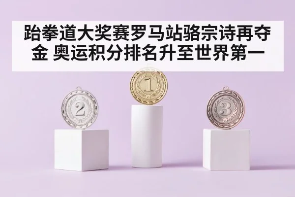 跆拳道大奖赛罗马站骆宗诗再夺金 奥运积分排名升至世界第一