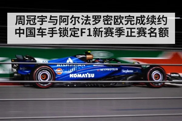 周冠宇与阿尔法罗密欧完成续约 中国车手锁定F1新赛季正赛名额