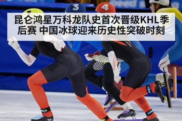 昆仑鸿星万科龙队史首次晋级KHL季后赛 中国冰球迎来历史性突破时刻