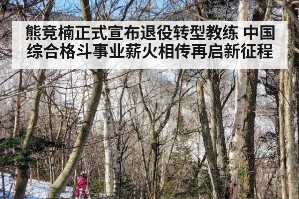 熊竞楠正式宣布退役转型教练 中国综合格斗事业薪火相传再启新征程