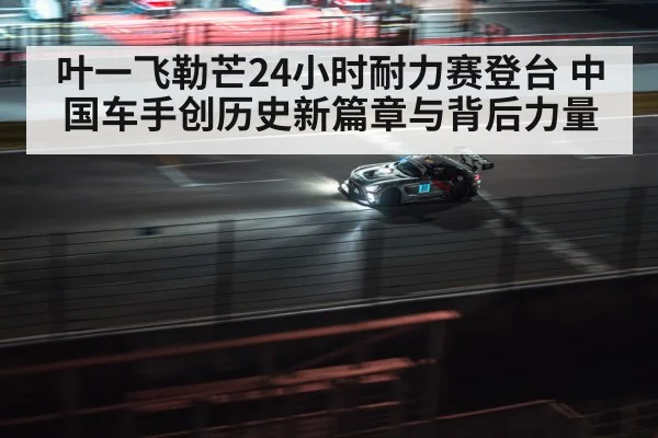 叶一飞勒芒24小时耐力赛登台 中国车手创历史新篇章与背后力量